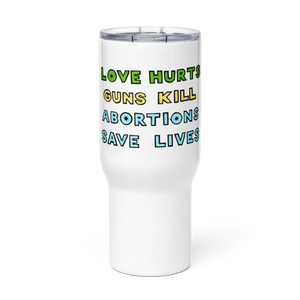 Large white beverage tumbler with green, yellow, & blue text reading "love hurts" "guns kill" "abortions save lives"